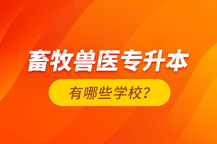 畜牧獸醫(yī)專升本有哪些學校？