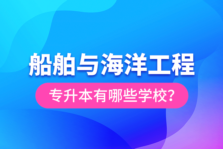 船舶與海洋工程專升本有哪些學(xué)校？