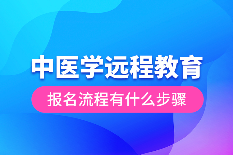 中醫(yī)學遠程教育報名流程有什么步驟