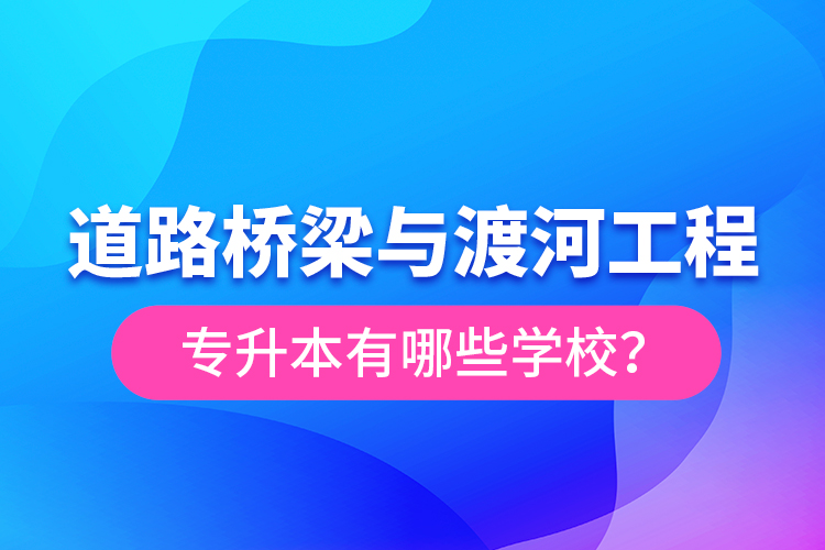 道路橋梁與渡河工程專升本有哪些學(xué)校？