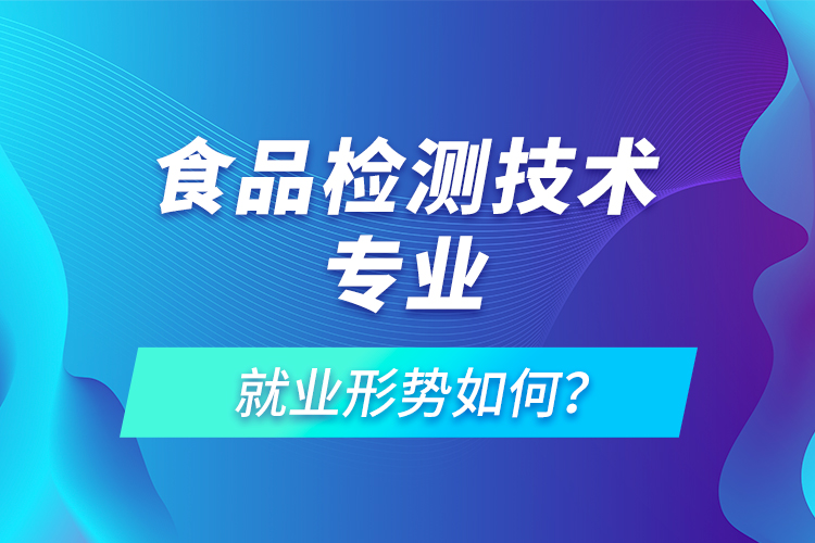 食品檢測(cè)技術(shù)專業(yè)就業(yè)形勢(shì)如何？