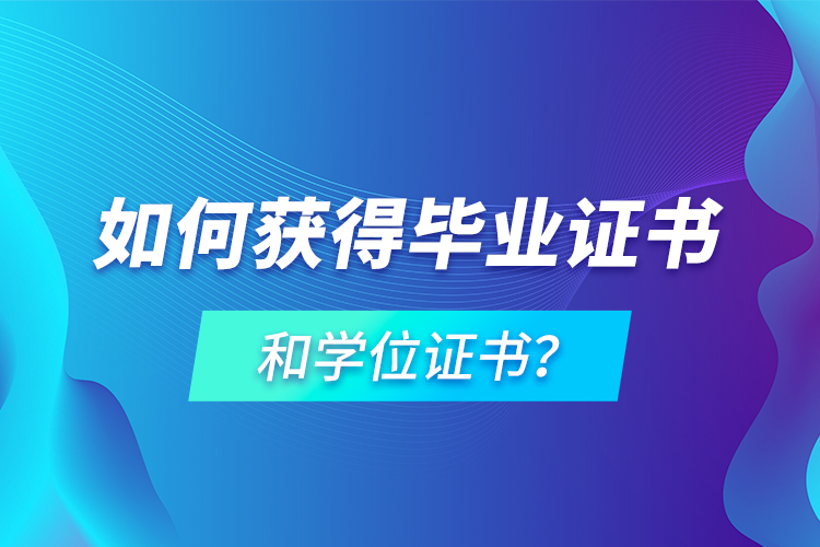 如何獲得畢業(yè)證書(shū)和學(xué)位證書(shū)？