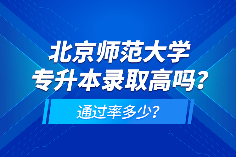 北京師范大學專升本錄取高嗎？通過率多少？