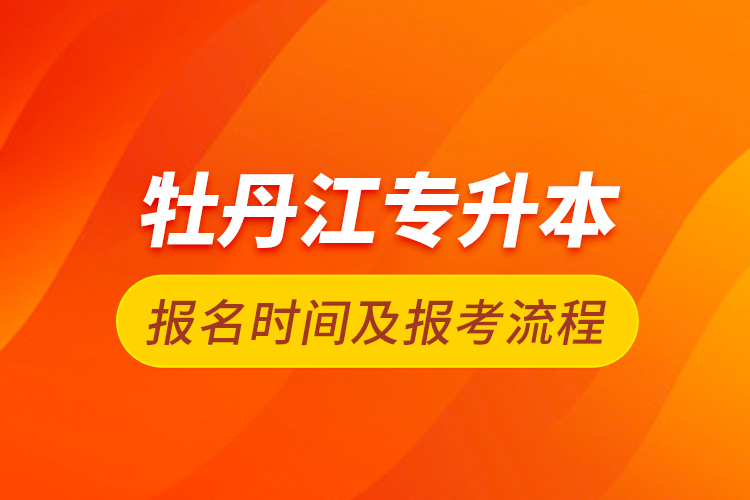 牡丹江專升本報名時間及報考流程