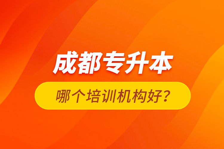 成都專升本哪個培訓機構好？