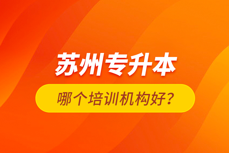 蘇州專升本哪個(gè)培訓(xùn)機(jī)構(gòu)好？