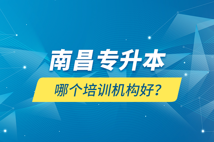 南昌專升本哪個培訓(xùn)機構(gòu)好？