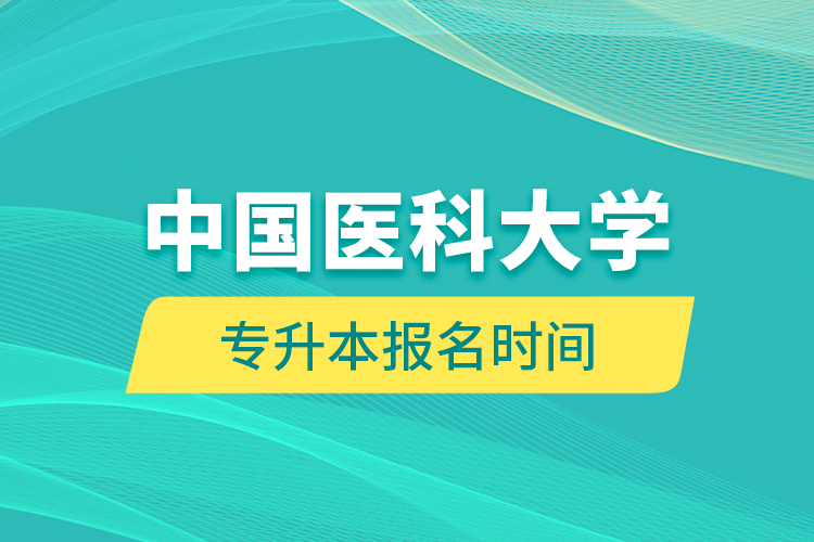 中國醫(yī)科大學(xué)專升本報名時間的什么時候