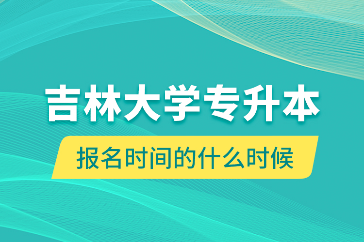 吉林大學專升本報名時間的什么時候