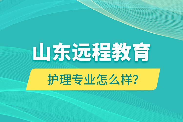 山東遠(yuǎn)程教育護(hù)理專業(yè)怎么樣？