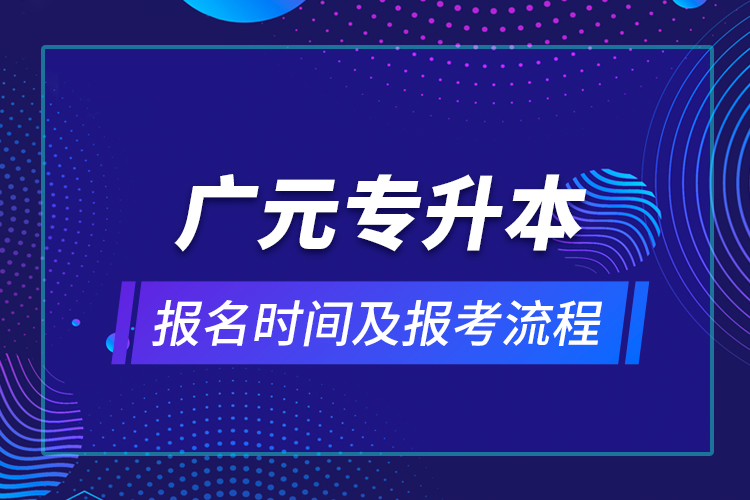 廣元專升本報(bào)名時(shí)間及報(bào)考流程