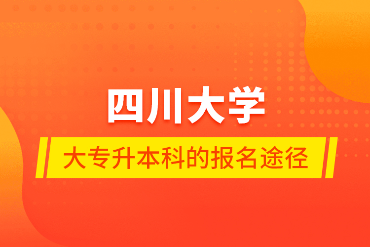 四川大學(xué)大專升本科的報(bào)名途徑