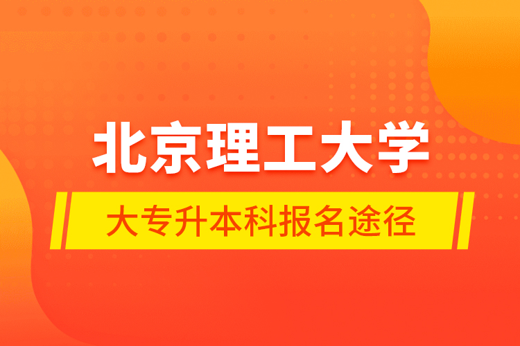 北京理工大學大專升本科報名途徑