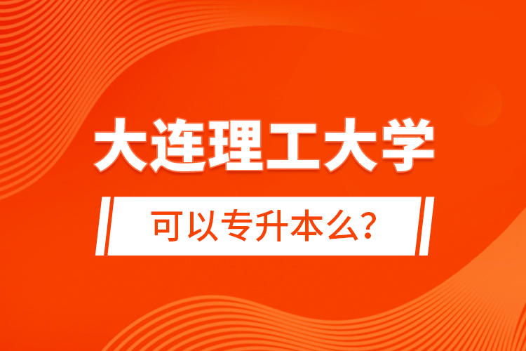 大連理工大學(xué)可以專升本么？