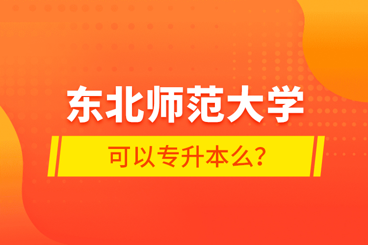 東北師范大學(xué)可以專升本么？