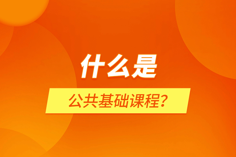 什么是公共基礎(chǔ)課程？