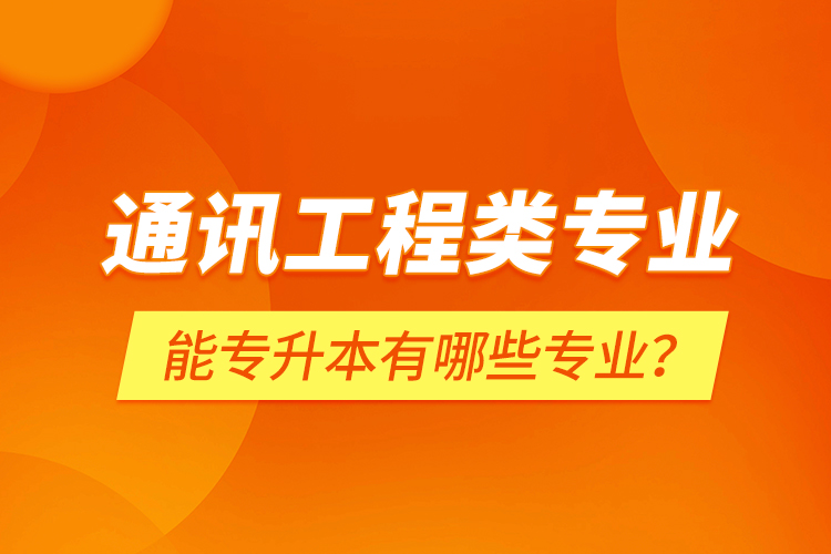 通訊工程類專業(yè)能專升本有哪些專業(yè)？