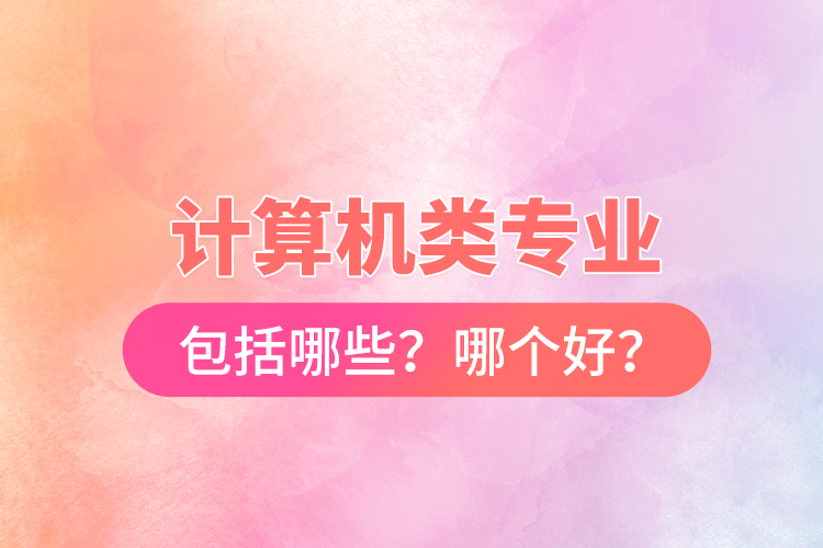 計算機類專業(yè)包括哪些？哪個好？