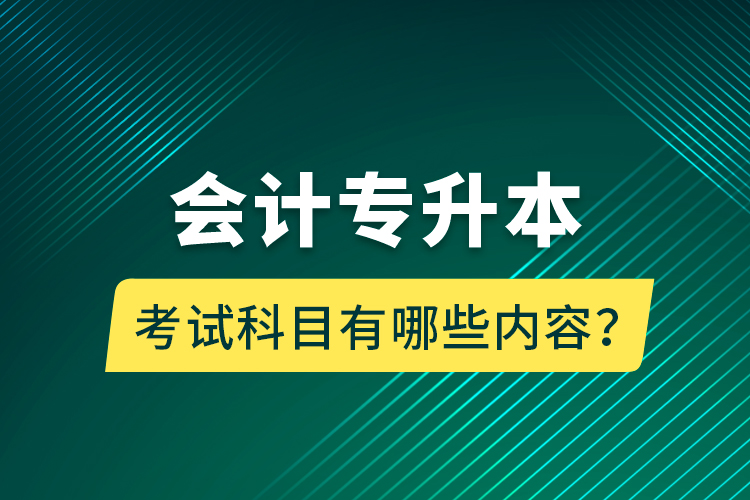 會(huì)計(jì)專升本考試科目有哪些內(nèi)容？