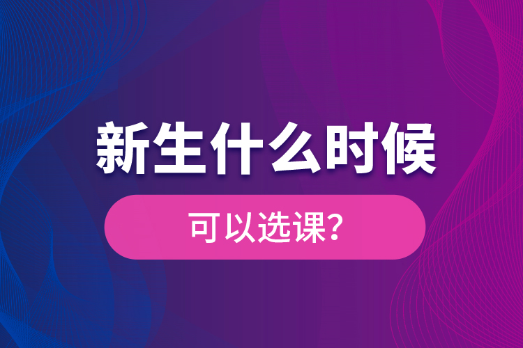 新生什么時(shí)候可以選課？