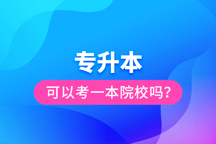 專升本可以考一本院校嗎？