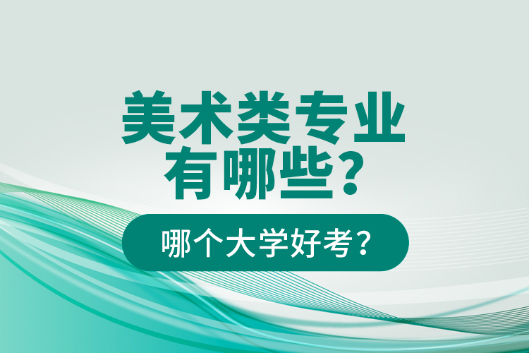 美術(shù)類專業(yè)有哪些？哪個(gè)大學(xué)好考？