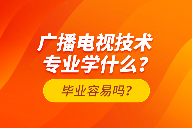 廣播電視技術(shù)專業(yè)學(xué)什么？畢業(yè)容易嗎？