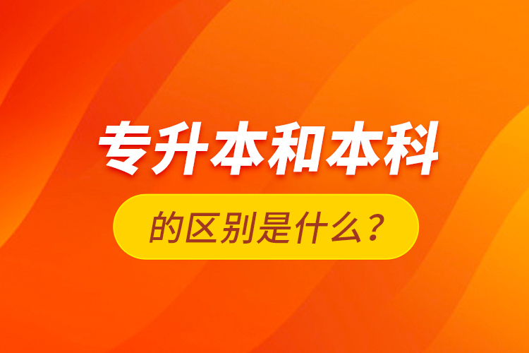 專升本和本科的區(qū)別是什么？