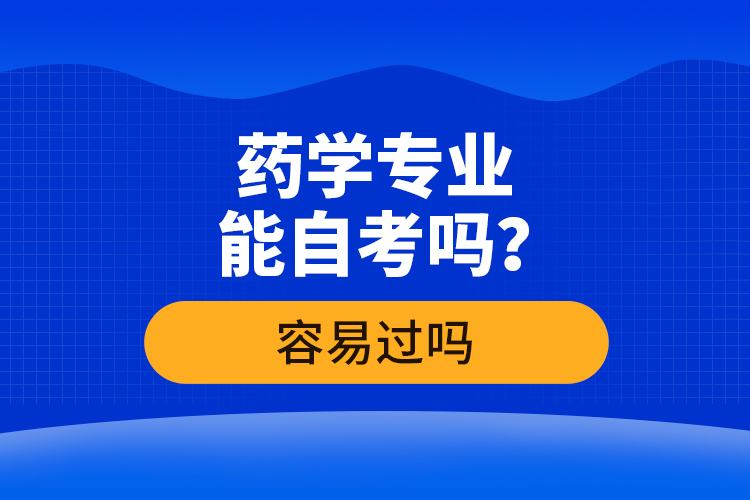 藥學(xué)專業(yè)能自考嗎？容易過嗎