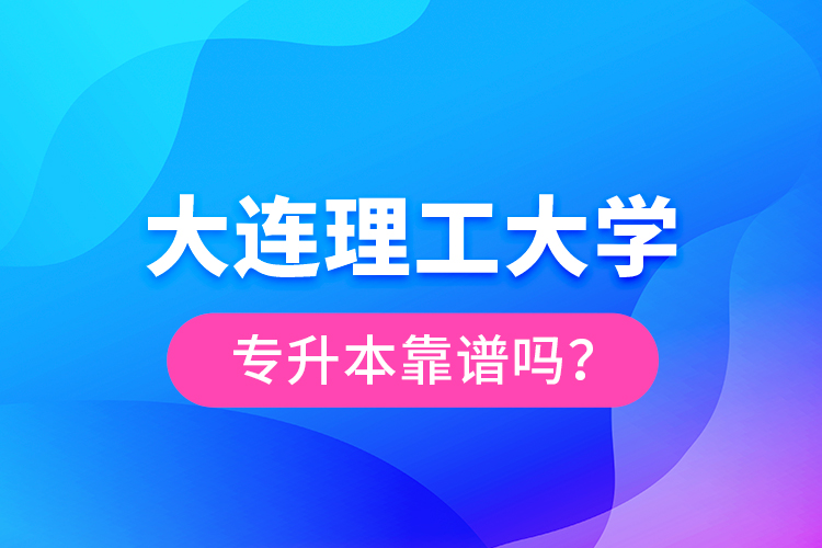 大連理工大學(xué)專升本靠譜嗎？