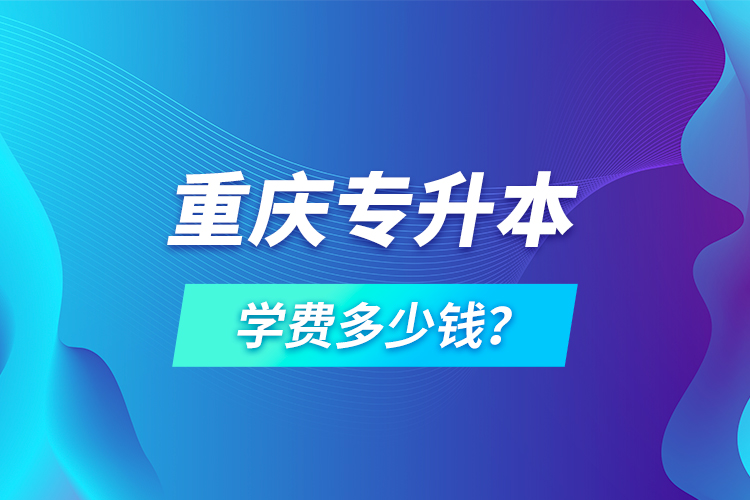 重慶專升本學費多少錢？