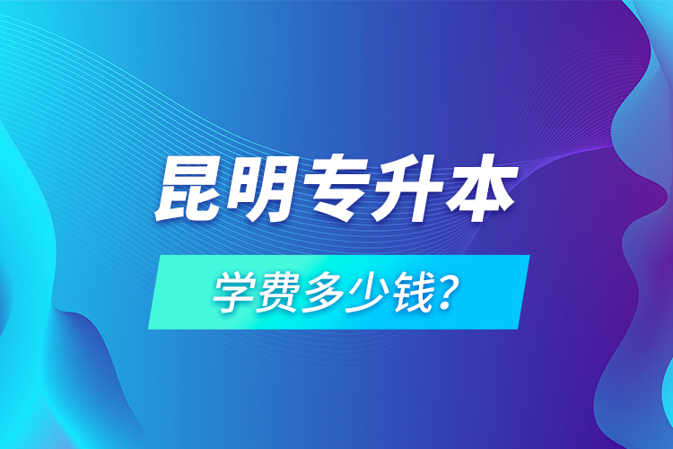 昆明專升本學(xué)費多少錢？