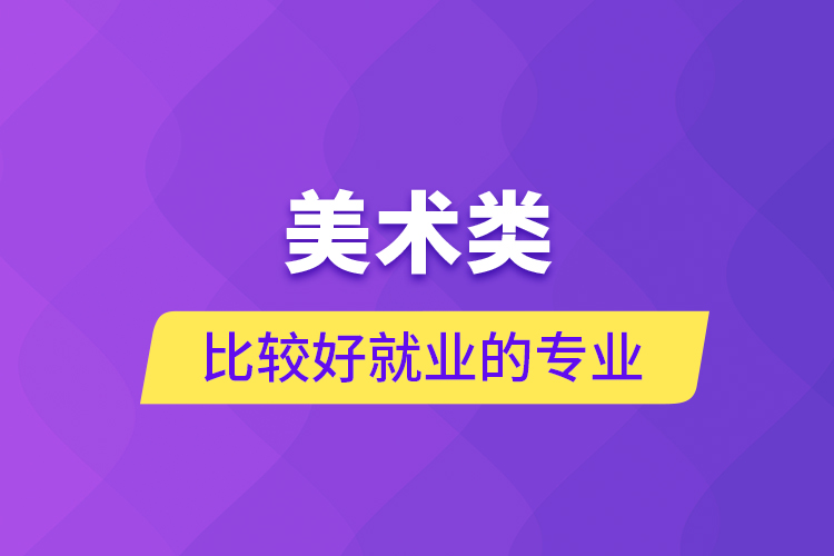 美術(shù)類比較好就業(yè)的專業(yè)