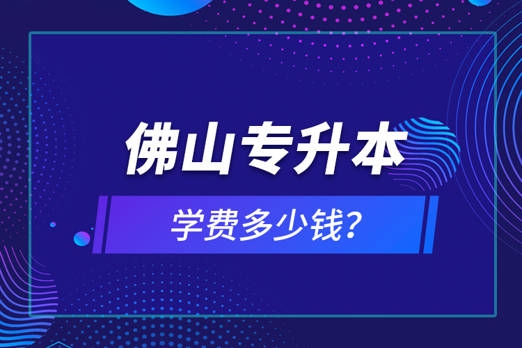 佛山專升本學費多少錢？