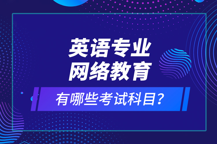 英語專業(yè)網(wǎng)絡(luò)教育有哪些考試科目？