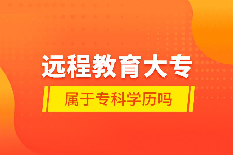 遠(yuǎn)程教育大專屬于?？茖W(xué)歷嗎