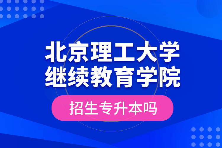 北京理工大學繼續(xù)教育學院招生專升本嗎