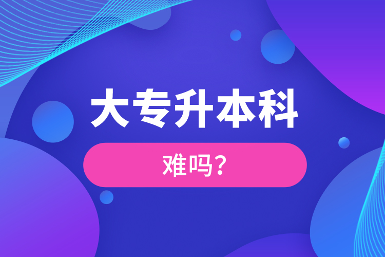 大專升本科難嗎？