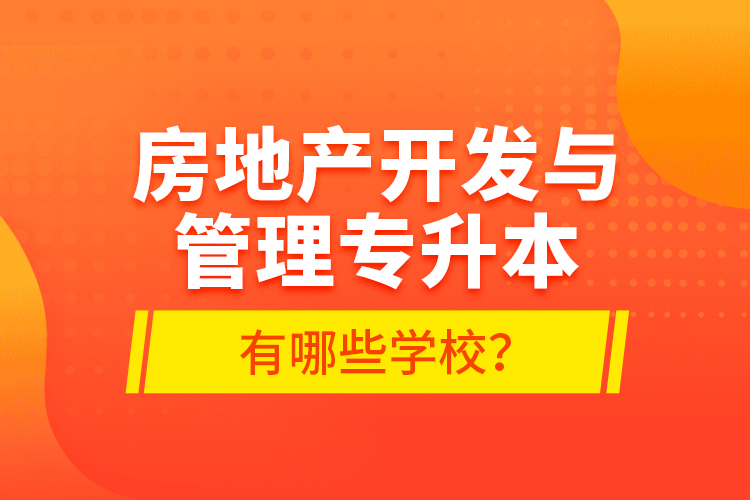 房地產(chǎn)開發(fā)與管理專升本有哪些學(xué)校？