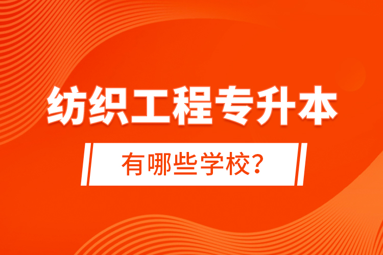 紡織工程專升本有哪些學校？