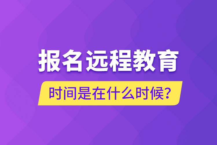 報名遠程教育時間是在什么時候？