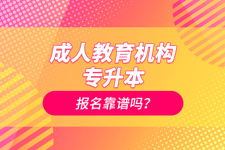 成人教育機構專升本報名靠譜嗎？