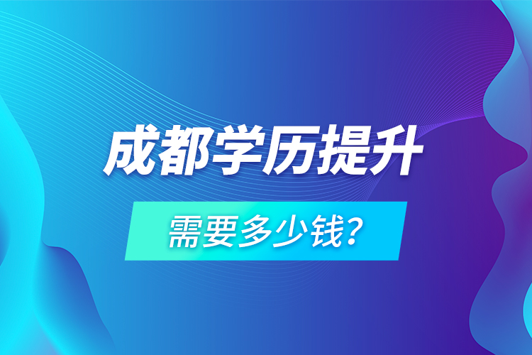 成都學(xué)歷提升需要多少錢？