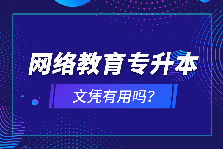 網絡教育專升本文憑有用嗎？