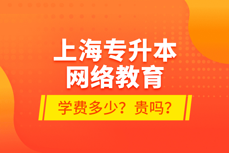 上海專升本網(wǎng)絡(luò)教育學(xué)費(fèi)多少？貴嗎？