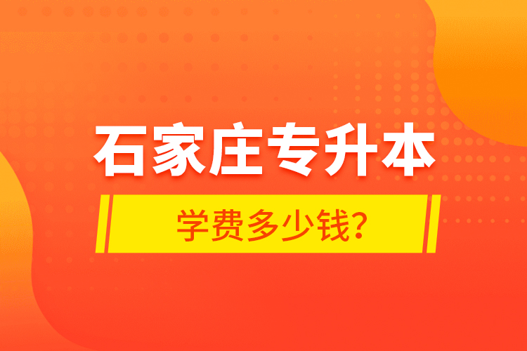 石家莊專升本學(xué)費(fèi)多少錢？