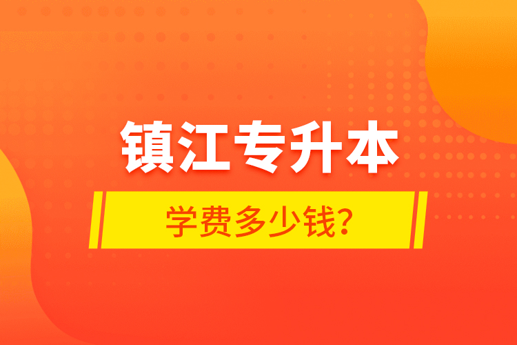 鎮(zhèn)江專升本學(xué)費多少錢？