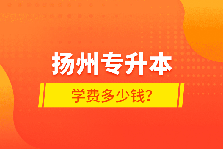 揚州專升本學費多少錢？