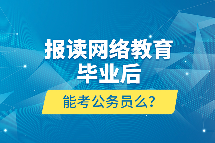 報(bào)讀網(wǎng)絡(luò)教育畢業(yè)后能考公務(wù)員么？