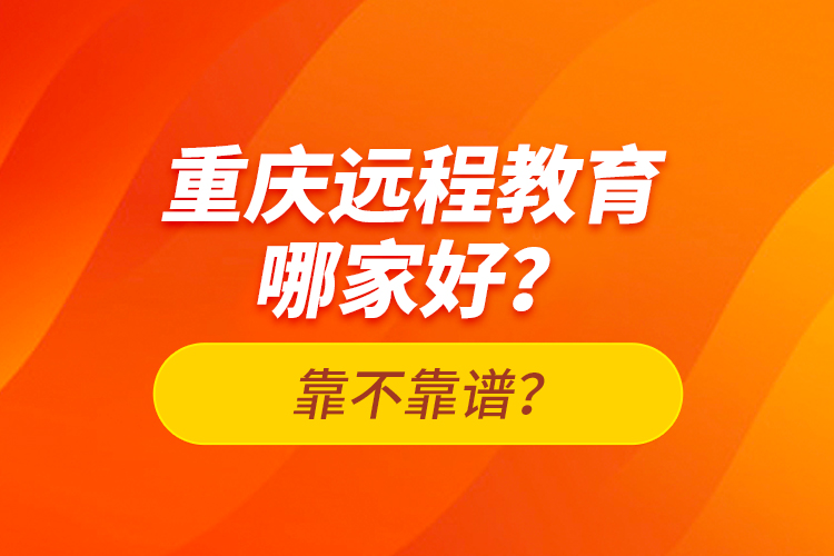 重慶遠(yuǎn)程教育哪家好？靠不靠譜？